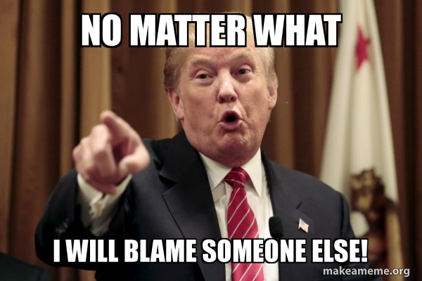 No Matter What I Will Blame Someone Else Donald Trump Says Make A Meme