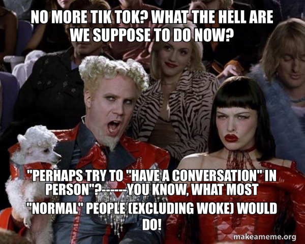 NO MORE TIK TOK? WHAT THE HELL ARE WE SUPPOSE TO DO NOW? 