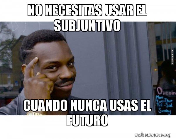 No Necesitas Usar El Subjuntivo Cuando Nunca Usas El Futuro Roll Safe 