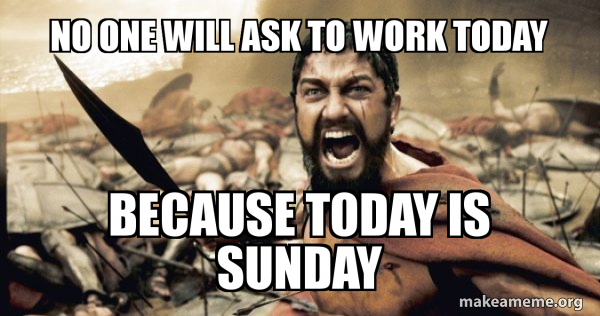 No One Will Ask To Work Today Because Today Is Sunday The 300 Make 