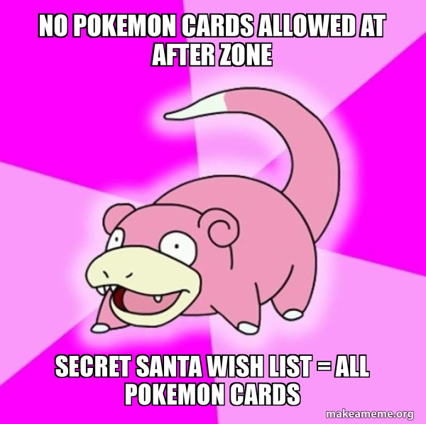 No Pokemon Cards Allowed at After Zone Secret Santa Wish List = All Pokemon  Cards - Slowpoke the Pokemon Meme Generator
