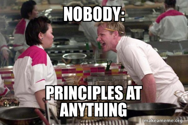 NOBODY: Principles at anything - Gordon Ramsay Meme Generator