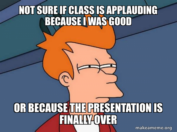 Not sure if class is applauding because i was good Or because the ...