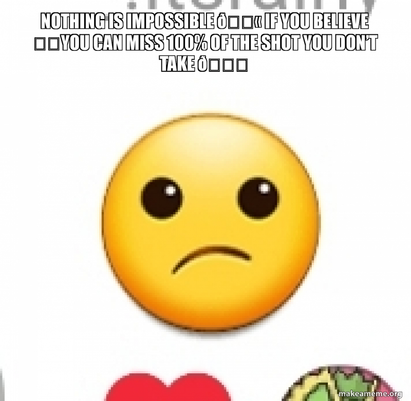 Nothing Is Impossible If You Believe You Can Miss 100 Of The Shot You Don T Take Make A Meme