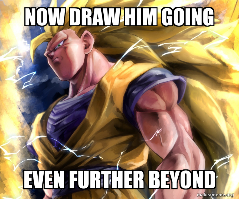 Further Meme NOW DRAW HIM GOING EVEN FURTHER BEYOND Meme Generator