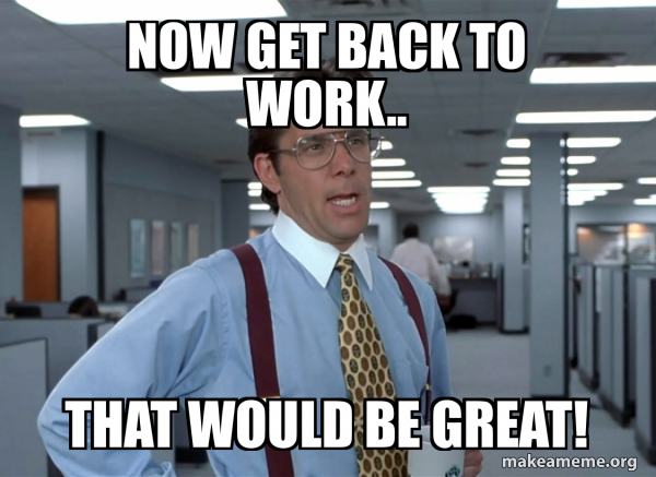 Now get back to work.. That would be great! - That Would Be Great ...