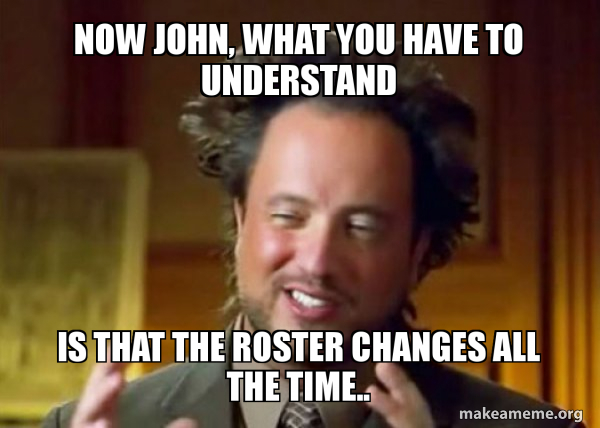 Now John, what you have to understand is that the roster changes all ...