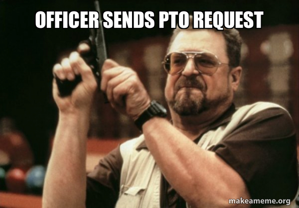 Officer sends PTO request - Am I the only one Meme Generator