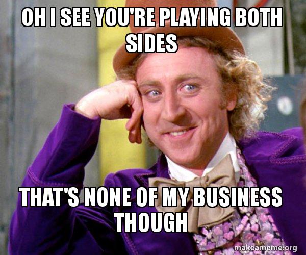 Oh I see you're playing both sides That's none of my business though -  Willy Wonka Sarcasm Meme Meme Generator