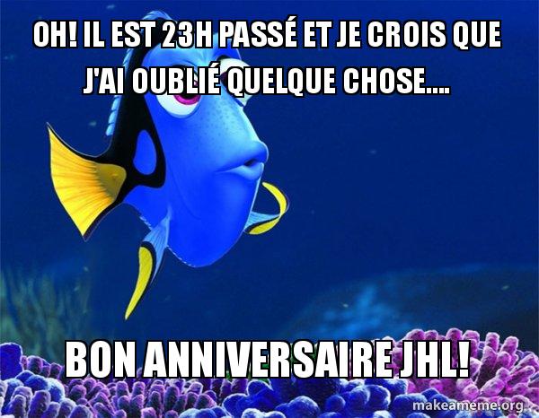 Oh Il Est 23h Passa C Et Je Crois Que J Ai Oublia C Quelque Chose Bon Anniversaire Jhl Dory From Nemo 5 Second Memory Make A Meme