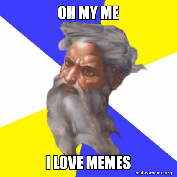 Oh My Me I Love Memes Advice God Make A Meme