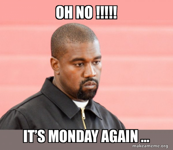 Oh no !!!!! It’s monday again … - Kanye West Meme Generator