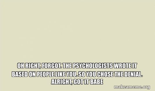 Oh right, forgot. The psychologists wrote it based on people like you ...