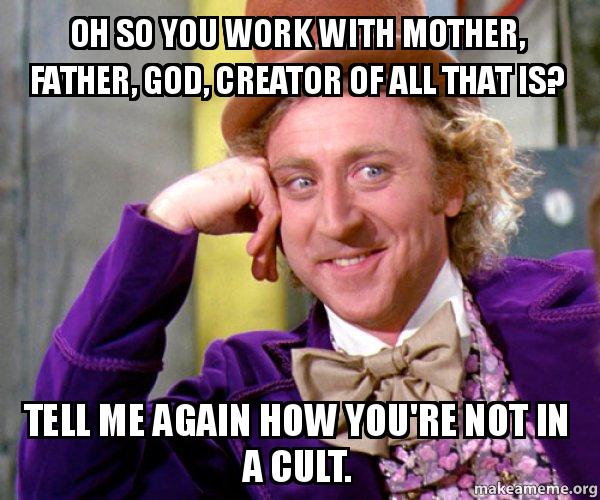 Oh so you work with Mother, Father, God, Creator of all that is? Tell