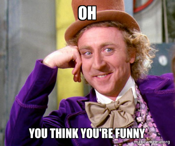 Oh You think you're funny - Willy Wonka Sarcasm Meme Meme Generator
