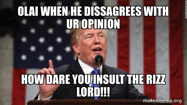 olai when he dissagrees with ur opinion how dare you insult the rizz ...