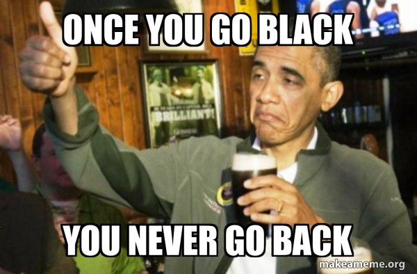 Once you go black You never go back - Upvote Obama Meme Generator