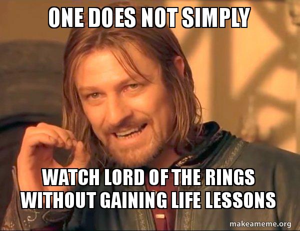 One Does Not Simply Watch Lord Of The Rings Without Gaining Life Lessons One Does Not Simply Make A Meme