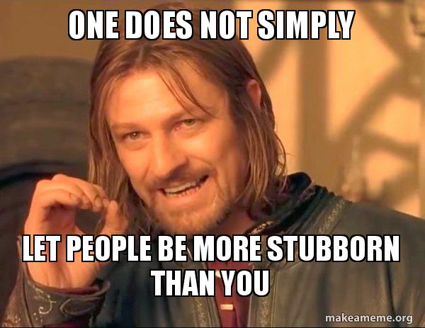 One Does Not Simply Let People Be More Stubborn Than You One Does Not Simply Make A Meme