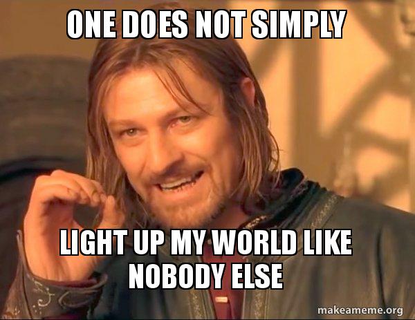 One Does Not Simply Light Up My World Like Nobody Else One Does Not Simply Make A Meme