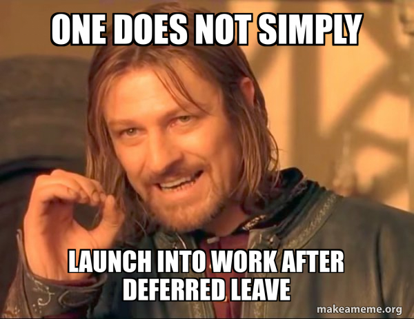 One does not simply launch into work after deferred leave - One Does ...