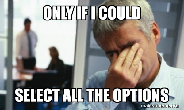 Only if i could select all the options - Male First World Problems Meme ...