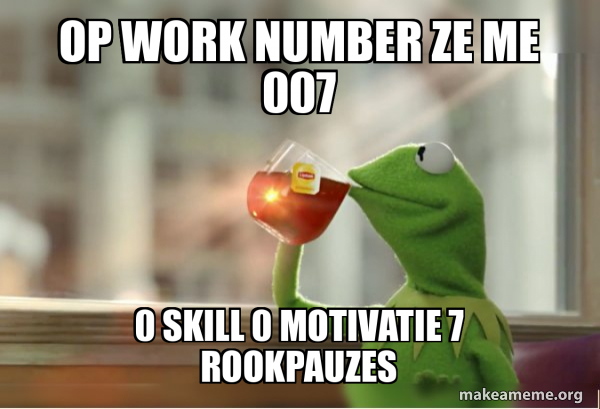 Op work number ze me 007 0 skill 0 motivatie 7 rookpauzes - Kermit ...