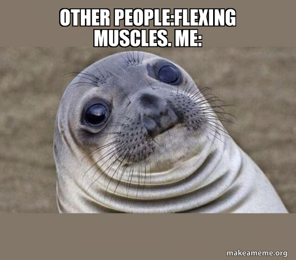 other peopleflexing muscles. me Squeamish Seal Make a Meme