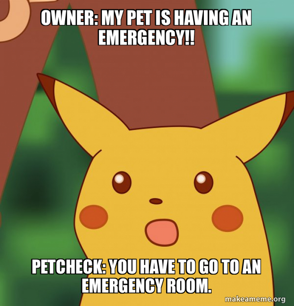 Owner: My pet is having an emergency!! Petcheck: You have to go to an ...