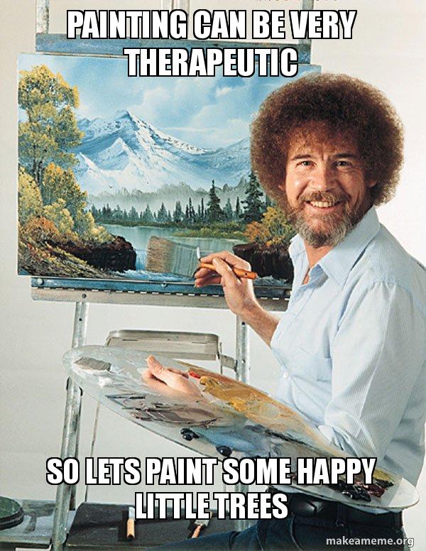 Painting can be very therapeutic so lets paint some happy little trees -  Bob Ross | Make a Meme
