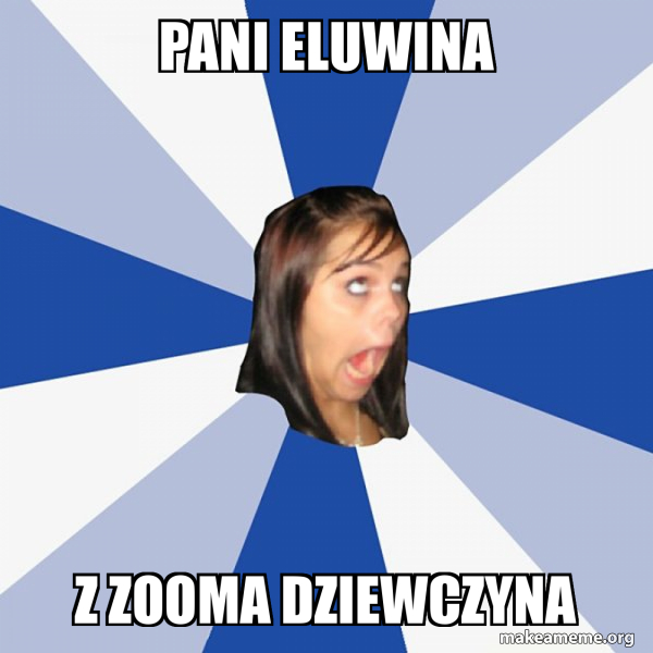 Pani Eluwina Z Zooma dziewczyna - Annoying Facebook Girl Meme Generator