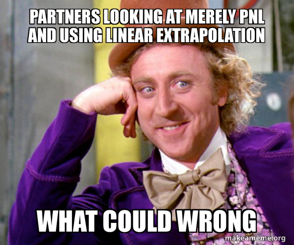 partners looking at merely PNL and using linear extrapolation what ...