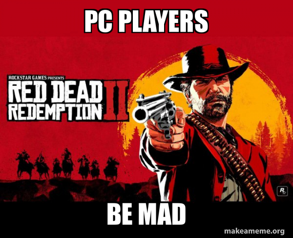 Rdm Meme Pc players Be mad - Red Dead Redemption Two ( RDR2 ) Meme Generator