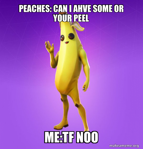 peaches can i ahve some or your peel metf noo Peely Make a Meme