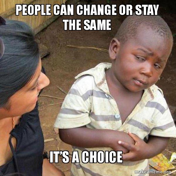 People Can Change Or Stay The Same Ita S A Choice Skeptical Third World Kid Make A Meme