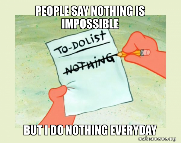 People Say Nothing Is Impossible But I Do Nothing Everyday To Do List Nothing Make A Meme
