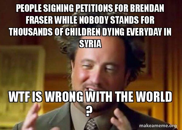 people signing petitions for brendan fraser while nobody stands for people signing petitions people signing petitions for brendan fraser while nobody stands for