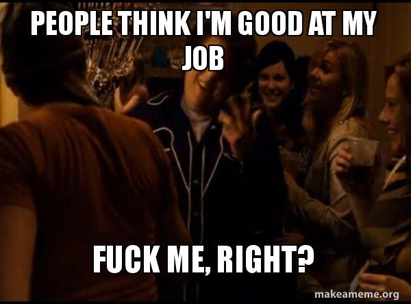 People Think I M Good At My Job Fuck Me Right Fuck Me Right Alternative Seth From Superbad Meme Make A Meme