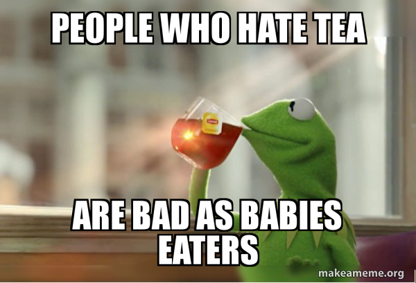 People who hate tea are bad as babies eaters - Kermit Drinking Tea Meme ...