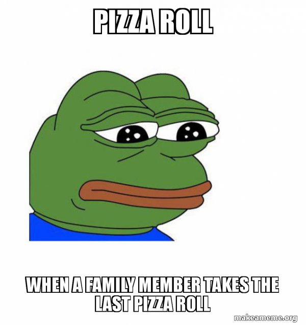 Pizza roll When a family member takes the last pizza roll Feels Bad
