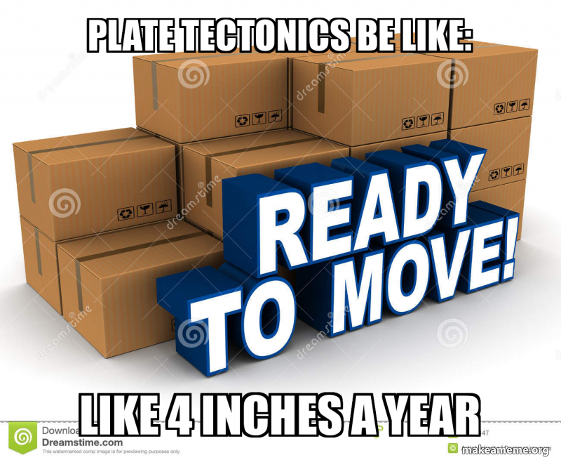 Plate tectonics Be like like 4 inches a year Meme Generator