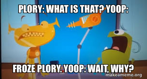 Plory: What is that? Yoop: Froze plory. Yoop: Wait, why? Meme Generator