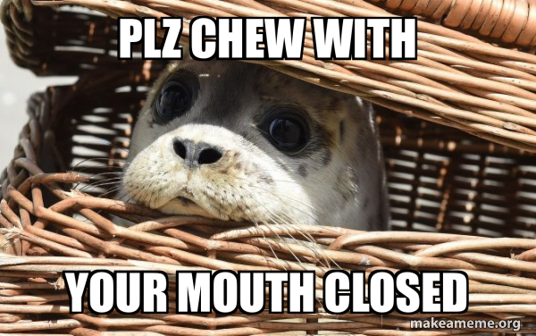 Plz Chew WIth Your Mouth Closed - Impending Doom Seal Meme Generator