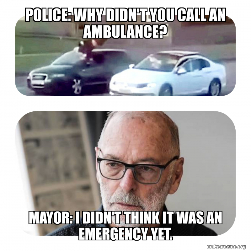 Police: Why didn't you call an ambulance? Mayor: I didn't think it was ...
