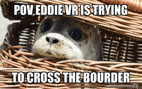 pov eddie vr is trying to cross the bourder - Impending Doom Seal Meme ...