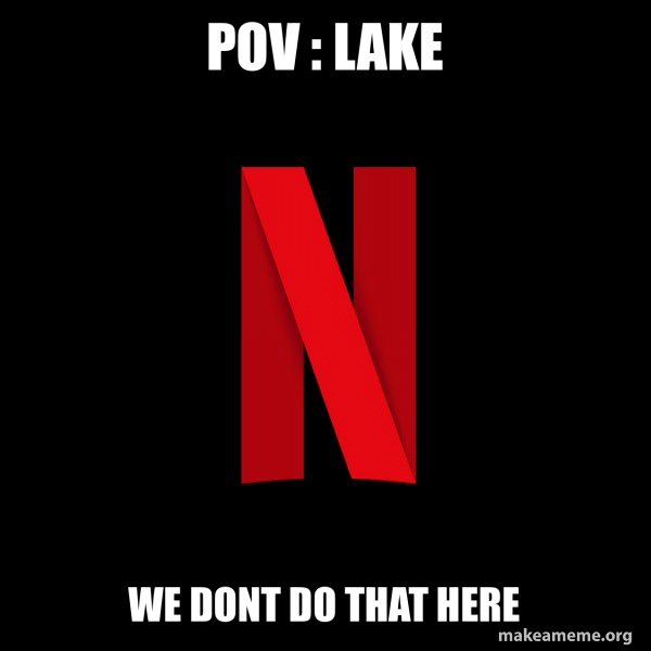 pov : lake we dont do that here - Netflix Meme Generator