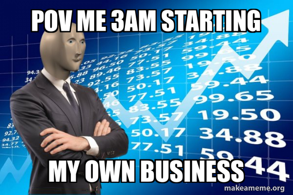 Pov Me 3am Starting My Own Business Stonks Only Go Up Meme Generator