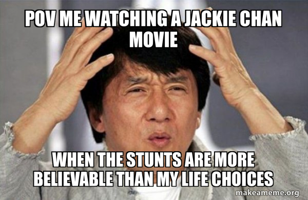 POV me watching a Jackie Chan movie When the stunts are more believable ...