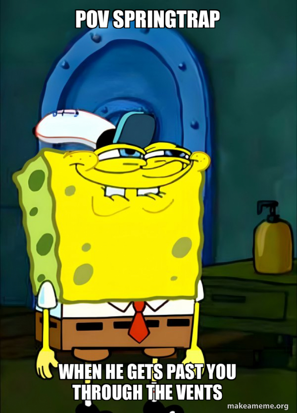 Pov springtrap When he gets past you through the vents - SpongeBob Grin ...