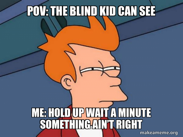 Hold Up Wait A Minute Something Ain't Right Meme POV: the blind kid can see Me: hold up wait a minute something ain’t